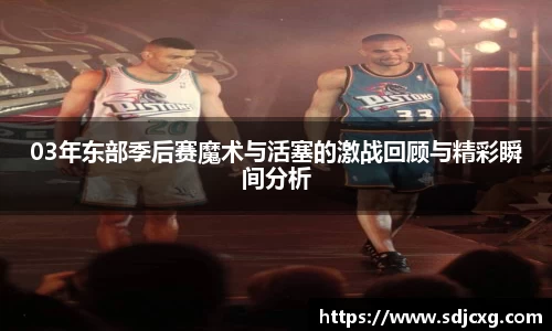 03年东部季后赛魔术与活塞的激战回顾与精彩瞬间分析